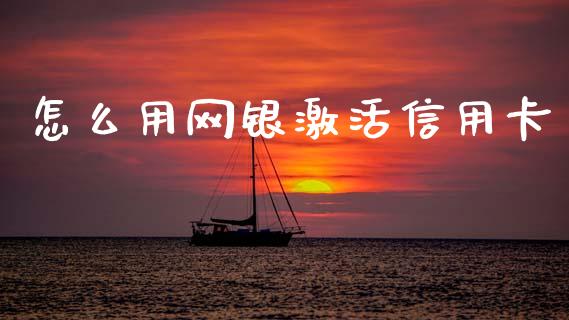 怎么用网银激活信用卡_https://m.fansifence.com_公募基金_第1张
