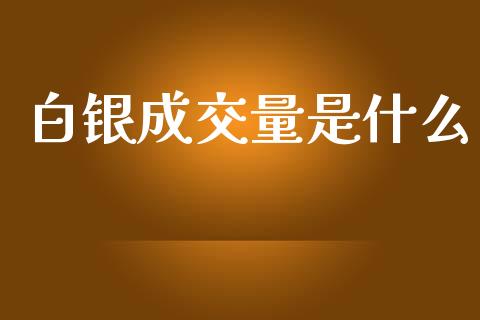 白银成交量是什么_https://m.fansifence.com_消费金融_第1张