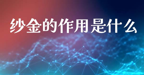 纱金的作用是什么_https://m.fansifence.com_消费金融_第1张