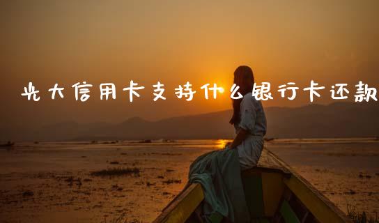 光大信用卡支持什么银行卡还款_https://m.fansifence.com_贵金属行情_第1张