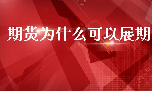 期货为什么可以展期_https://m.fansifence.com_公募基金_第1张