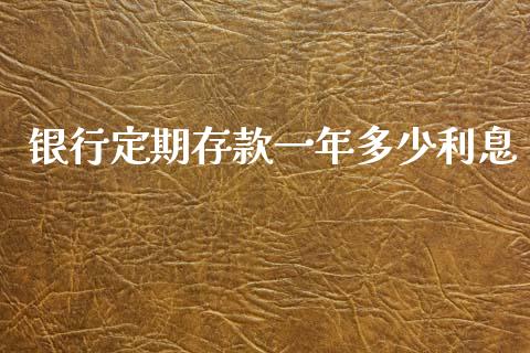 银行定期存款一年多少利息_https://m.fansifence.com_贵金属行情_第1张