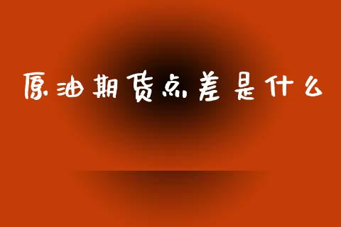 原油期货点差是什么_https://m.fansifence.com_消费金融_第1张