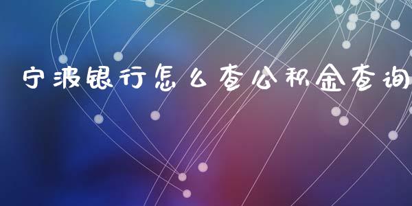 宁波银行怎么查公积金查询_https://m.fansifence.com_个股行情_第1张