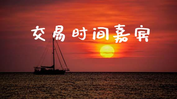 交易时间嘉宾_https://m.fansifence.com_公募基金_第1张