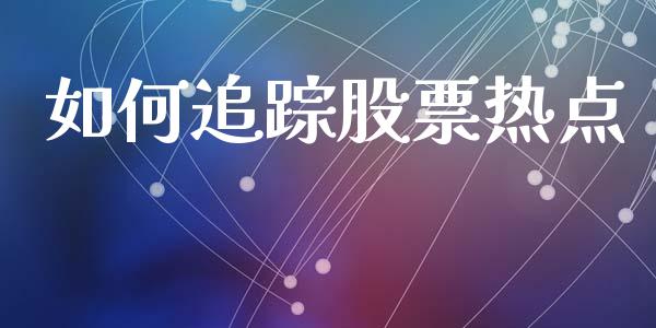 如何追踪股票热点_https://m.fansifence.com_个股行情_第1张