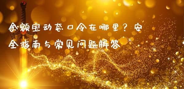 余额宝动态口令在哪里？安全指南与常见问题解答_https://m.fansifence.com_消费金融_第1张