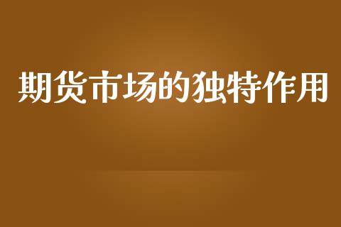 期货市场的独特作用_https://m.fansifence.com_消费金融_第1张