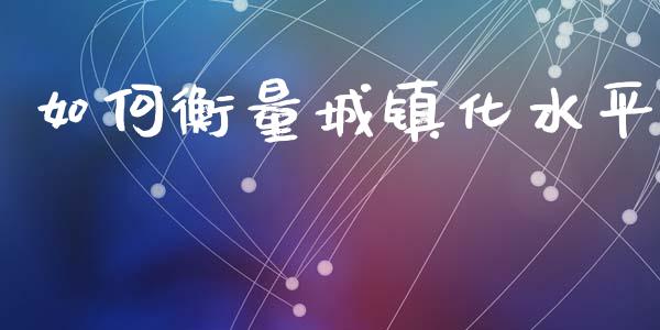 如何衡量城镇化水平_https://m.fansifence.com_个股行情_第1张