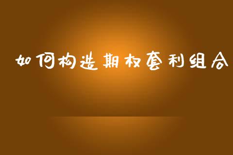 如何构造期权套利组合_https://m.fansifence.com_贵金属行情_第1张