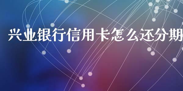 兴业银行信用卡怎么还分期_https://m.fansifence.com_公募基金_第1张