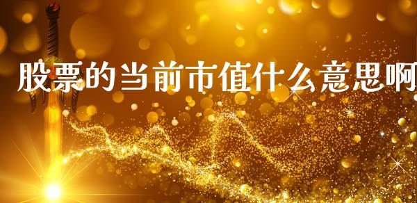 股票的当前市值什么意思啊_https://m.fansifence.com_公募基金_第1张