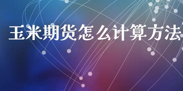 玉米期货怎么计算方法_https://m.fansifence.com_个股行情_第1张