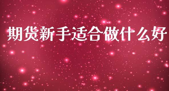 期货新手适合做什么好_https://m.fansifence.com_消费金融_第1张
