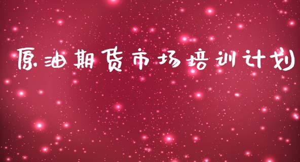 原油期货市场培训计划_https://m.fansifence.com_消费金融_第1张