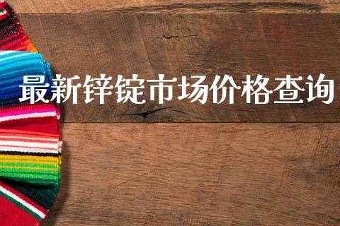 最新锌锭市场价格查询_https://m.fansifence.com_消费金融_第1张