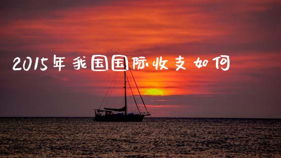2015年我国国际收支如何_https://m.fansifence.com_消费金融_第1张
