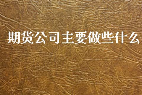 期货公司主要做些什么_https://m.fansifence.com_贵金属行情_第1张