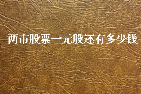 两市股票一元股还有多少钱_https://m.fansifence.com_贵金属行情_第1张