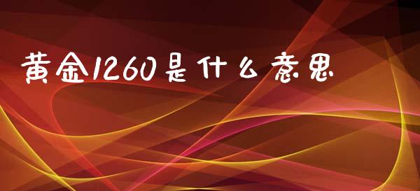 黄金1260是什么意思_https://m.fansifence.com_个股行情_第1张