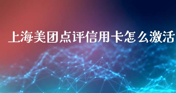上海美团点评信用卡怎么激活_https://m.fansifence.com_贵金属行情_第1张