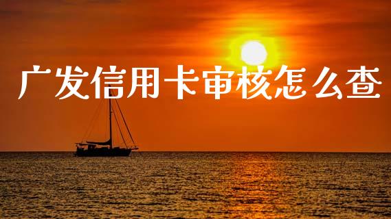 广发信用卡审核怎么查_https://m.fansifence.com_消费金融_第1张