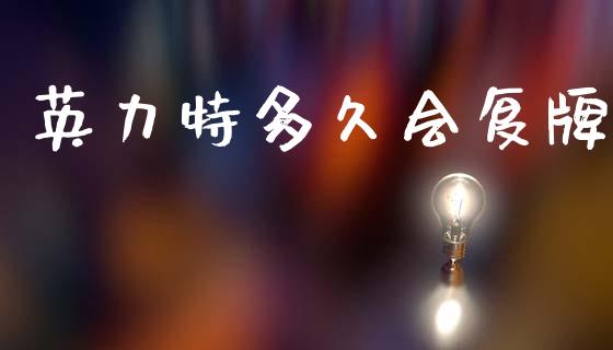 英力特多久会复牌_https://m.fansifence.com_公募基金_第1张