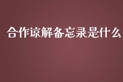 合作谅解备忘录是什么_https://m.fansifence.com_个股行情_第1张
