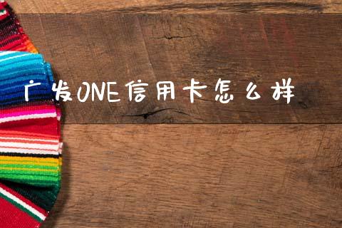 广发0NE信用卡怎么样_https://m.fansifence.com_个股行情_第1张