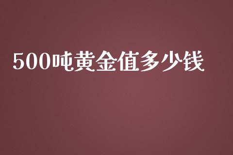 500吨黄金值多少钱_https://m.fansifence.com_贵金属行情_第1张