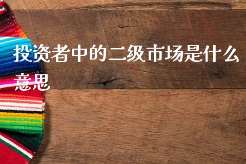 投资者中的二级市场是什么意思_https://m.fansifence.com_贵金属行情_第1张