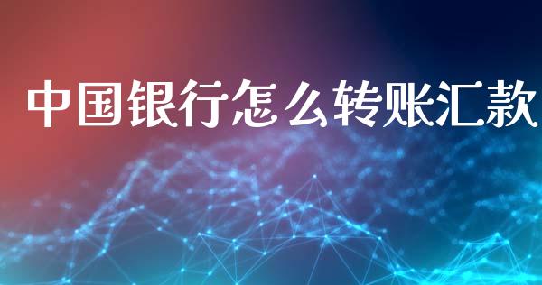中国银行怎么转账汇款_https://m.fansifence.com_个股行情_第1张