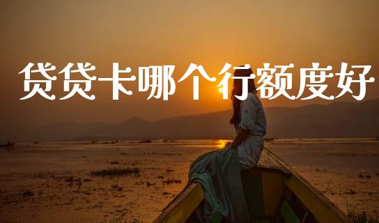 贷贷卡哪个行额度好_https://m.fansifence.com_贵金属行情_第1张