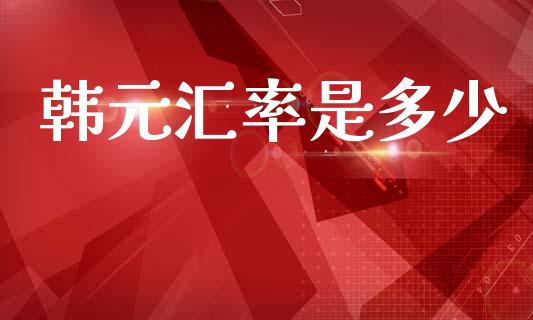 韩元汇率是多少_https://m.fansifence.com_消费金融_第1张
