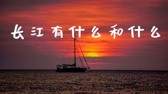 长江有什么和什么_https://m.fansifence.com_个股行情_第1张