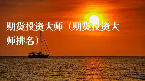 期货投资大师（期货投资大师排名）_https://m.fansifence.com_公募基金_第1张