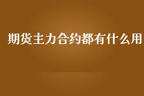 期货主力合约都有什么用_https://m.fansifence.com_公募基金_第1张