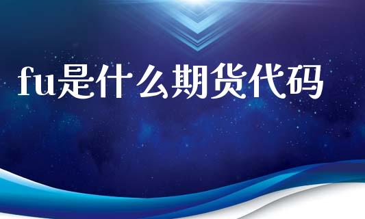 fu是什么期货代码_https://m.fansifence.com_贵金属行情_第1张