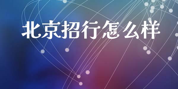 北京招行怎么样_https://m.fansifence.com_个股行情_第1张