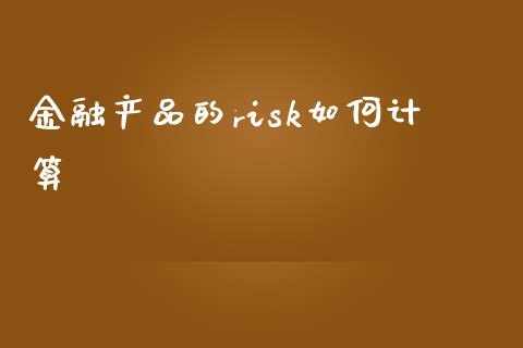 金融产品的risk如何计算_https://m.fansifence.com_贵金属行情_第1张