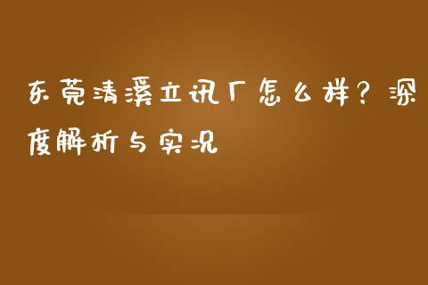 东莞清溪立讯厂怎么样？深度解析与实况_https://m.fansifence.com_公募基金_第1张