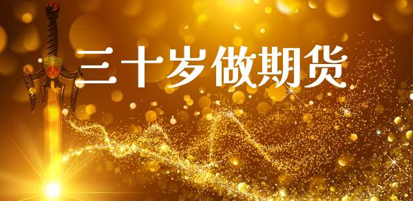 三十岁做期货_https://m.fansifence.com_公募基金_第1张