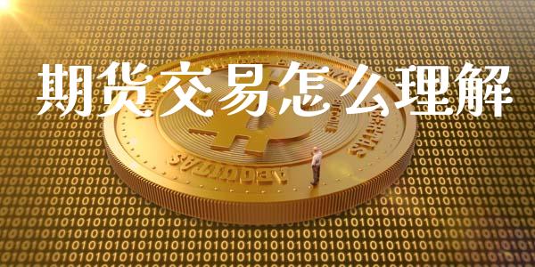 期货交易怎么理解_https://m.fansifence.com_贵金属行情_第1张