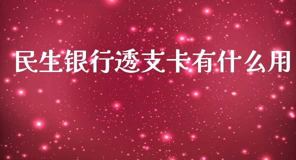 民生银行透支卡有什么用_https://m.fansifence.com_公募基金_第1张