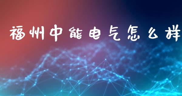 福州中能电气怎么样_https://m.fansifence.com_公募基金_第1张