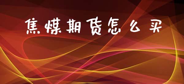 焦煤期货怎么买_https://m.fansifence.com_个股行情_第1张