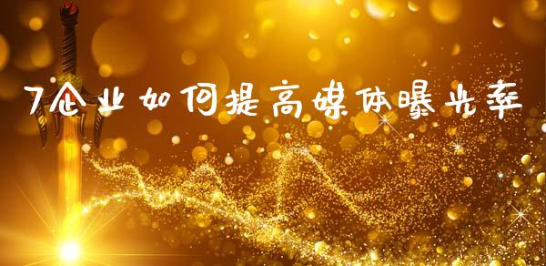 7企业如何提高媒体曝光率_https://m.fansifence.com_消费金融_第1张