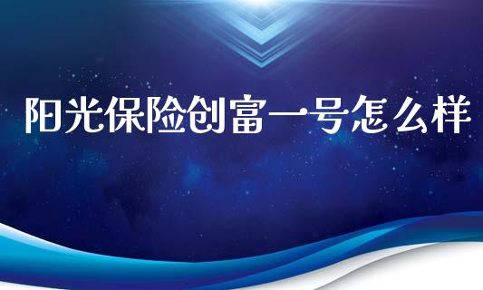 阳光保险创富一号怎么样_https://m.fansifence.com_贵金属行情_第1张