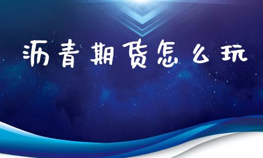 沥青期货怎么玩_https://m.fansifence.com_公募基金_第1张