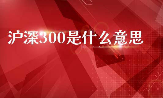 沪深300是什么意思_https://m.fansifence.com_个股行情_第1张
